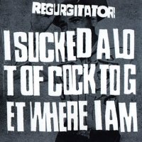 spakatak.com Regurgitator Discography: I Sucked A Lot Of Cock To Get Where I Am (Single)
