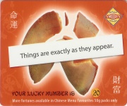 
Lucky Number: 20
Fortune: Things are exactly as they appear.
(Back Image)