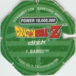 #1
Babidi
Power 18,000,000
Earth<br />Green Back<br />Cut #2 (&trade;)
(Back Image)